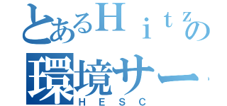 とあるＨｉｔｚの環境サービス（ＨＥＳＣ）