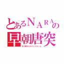 とあるＮＡＲＡの早朝唐突枠（まだ戻れたわけじゃないよ）