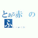 とある赤のふ（（　・ω・）つ）