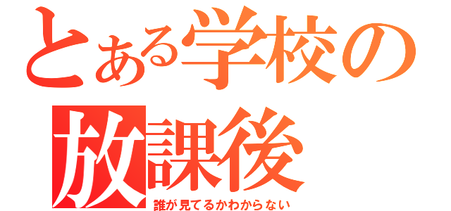 とある学校の放課後（誰が見てるかわからない）