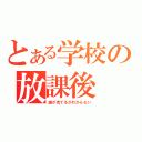 とある学校の放課後（誰が見てるかわからない）