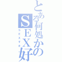 とある何処かのＳＥＸ好き（ＳＥＸすき）