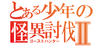 とある少年の怪異討伐Ⅱ（ゴーストハンター）