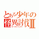 とある少年の怪異討伐Ⅱ（ゴーストハンター）