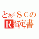 とあるＳＣのＲ指定書（×××）