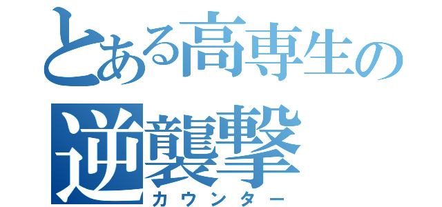 とある高専生の逆襲撃（カウンター）