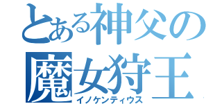 とある神父の魔女狩王（イノケンティウス）