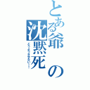 とある爺の沈黙死（どうようさせない！！）