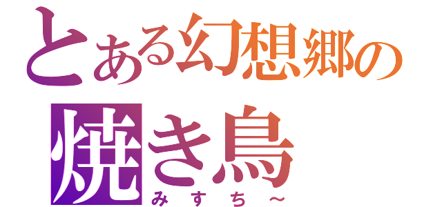 とある幻想郷の焼き鳥（みすち～）