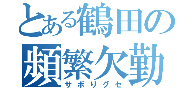 とある鶴田の頻繁欠勤（サボりグセ）