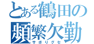 とある鶴田の頻繁欠勤（サボりグセ）