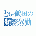 とある鶴田の頻繁欠勤（サボりグセ）