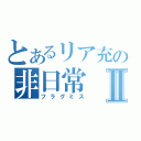 とあるリア充の非日常Ⅱ（フラグミス）