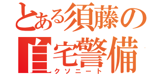 とある須藤の自宅警備（クソニート）