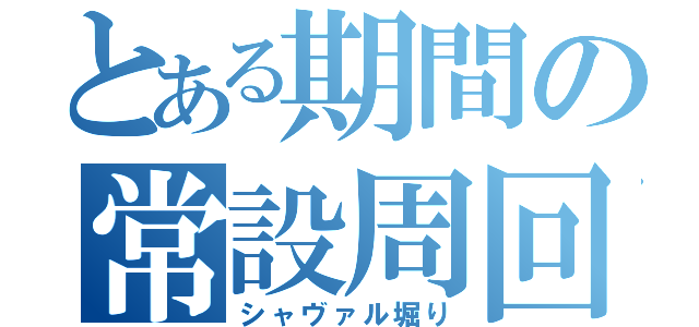 とある期間の常設周回（シャヴァル堀り）