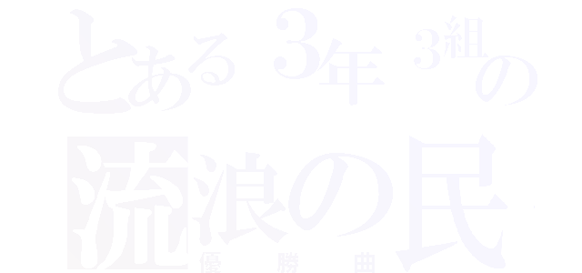 とある３年３組の流浪の民（優勝曲）