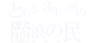 とある３年３組の流浪の民（優勝曲）