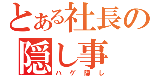 とある社長の隠し事（ハゲ隠し）