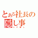 とある社長の隠し事（ハゲ隠し）