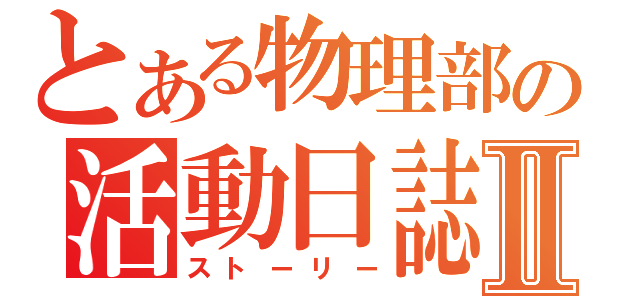 とある物理部の活動日誌Ⅱ（ストーリー）