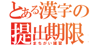 とある漢字の提出期限（まちがい練習）