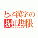 とある漢字の提出期限（まちがい練習）