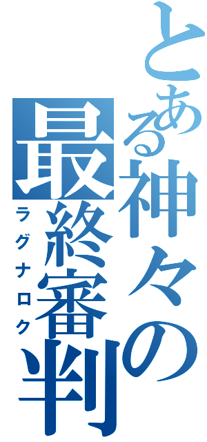 とある神々の最終審判（ラグナロク）