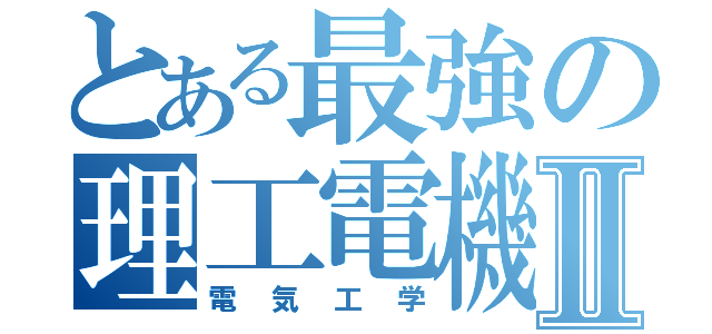 とある最強の理工電機Ⅱ（電気工学）