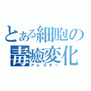 とある細胞の毒癒変化（アレルギー）