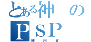 とある神のＰＳＰ（使用者）