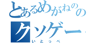 とあるめがねののクソゲーマー（いとっぺ）