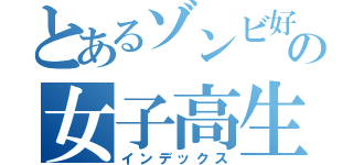 とあるゾンビ好きの女子高生（インデックス）