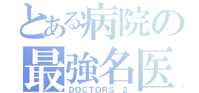 とある病院の最強名医（ＤＯＣＴＯＲＳ ２）