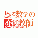 とある数学の変態教師（夜の魔王久保田）