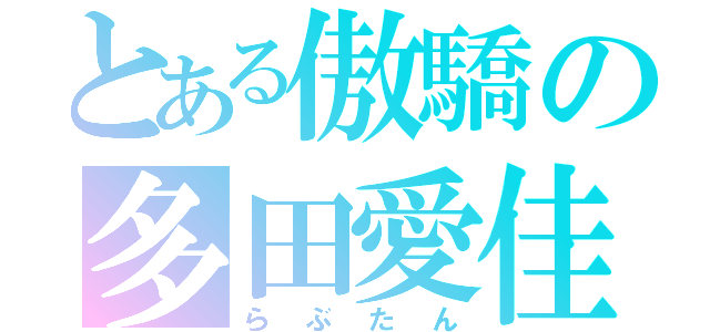 とある傲驕の多田愛佳（らぶたん）