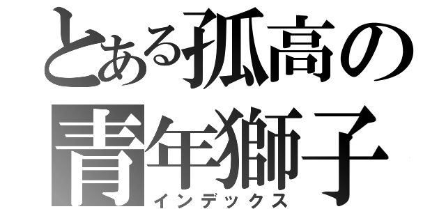 とある孤高の青年獅子（インデックス）