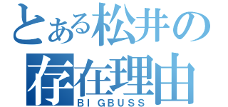 とある松井の存在理由（ＢＩＧＢＵＳＳ）