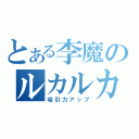 とある李魔のルカルカ（吸引力アップ）