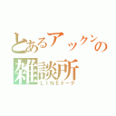 とあるアックンの雑談所（ＬＩＮＥトーク）