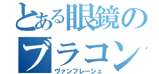 とある眼鏡のブラコン（ヴァンフレーシュ）