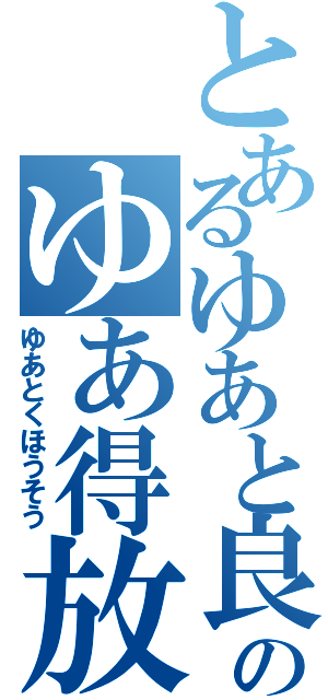 とあるゆあと良太郎のゆあ得放送（ゆあとくほうそう）