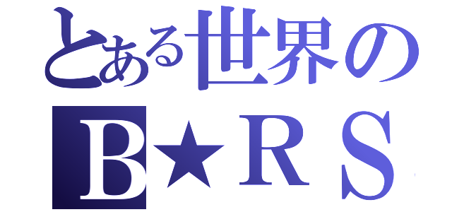 とある世界のＢ★ＲＳ（）