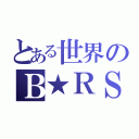 とある世界のＢ★ＲＳ（）