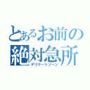 とあるお前の絶対急所（デリケートゾーン）