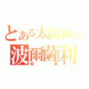 とある太陽神の波爾薩利諾（癡漢）