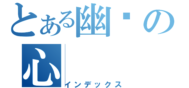 とある幽灵の心（インデックス）