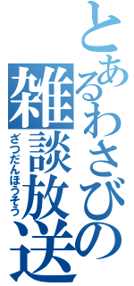 とあるわさびの雑談放送（ざつだんほうそう）