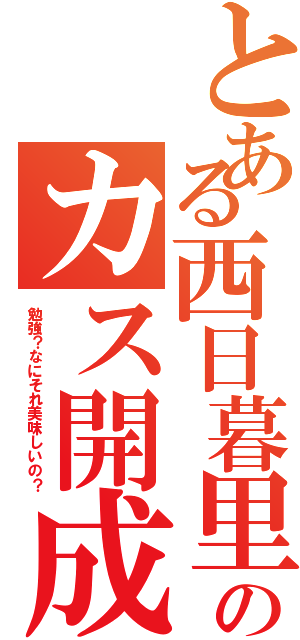 とある西日暮里のカス開成（勉強？なにそれ美味しいの？）