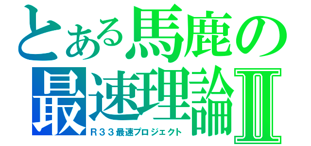 とある馬鹿の最速理論Ⅱ（Ｒ３３最速プロジェクト）