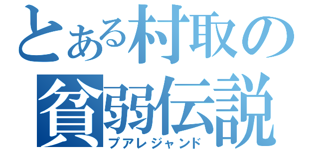 とある村取の貧弱伝説（プアレジャンド）